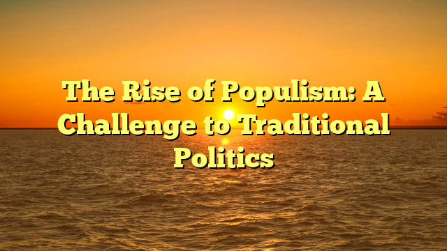 The Rise of Populism: A Challenge to Traditional Politics