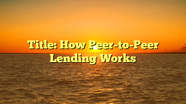 Title: How Peer-to-Peer Lending Works