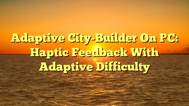 Adaptive City-Builder On PC: Haptic Feedback With Adaptive Difficulty