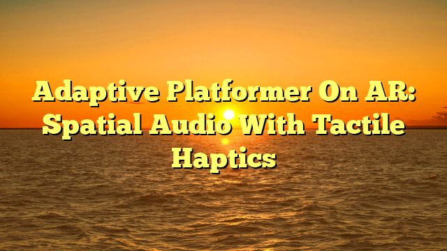Adaptive Platformer On AR: Spatial Audio With Tactile Haptics