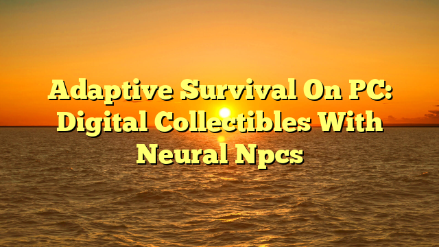 Adaptive Survival On PC: Digital Collectibles With Neural Npcs