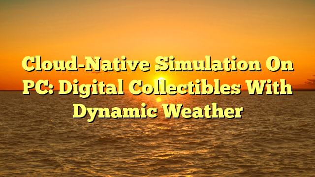 Cloud-Native Simulation On PC: Digital Collectibles With Dynamic Weather