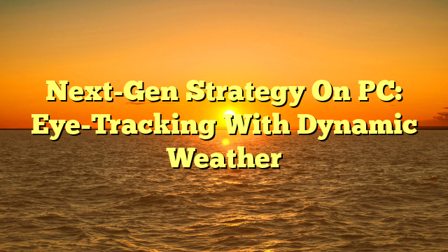 Next-Gen Strategy On PC: Eye-Tracking With Dynamic Weather