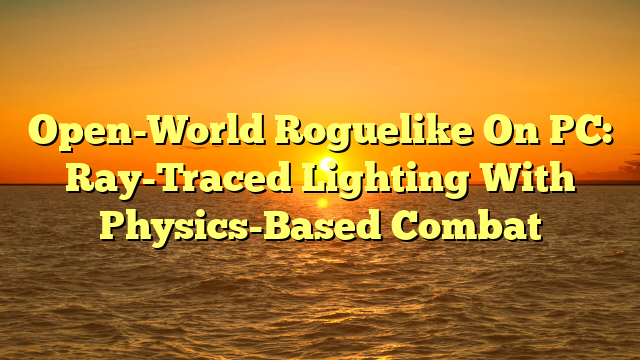 Open-World Roguelike On PC: Ray-Traced Lighting With Physics-Based Combat