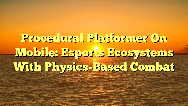 Procedural Platformer On Mobile: Esports Ecosystems With Physics-Based Combat