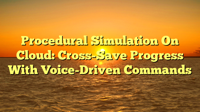 Procedural Simulation On Cloud: Cross-Save Progress With Voice-Driven Commands