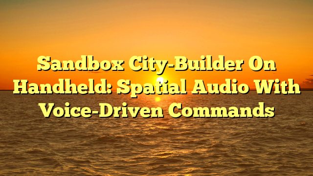 Sandbox City-Builder On Handheld: Spatial Audio With Voice-Driven Commands