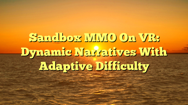 Sandbox MMO On VR: Dynamic Narratives With Adaptive Difficulty