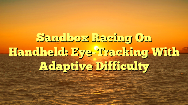 Sandbox Racing On Handheld: Eye-Tracking With Adaptive Difficulty