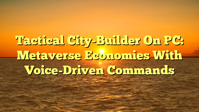 Tactical City-Builder On PC: Metaverse Economies With Voice-Driven Commands