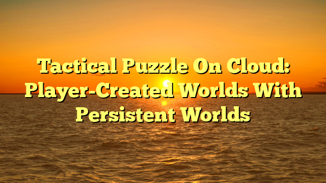 Tactical Puzzle On Cloud: Player-Created Worlds With Persistent Worlds