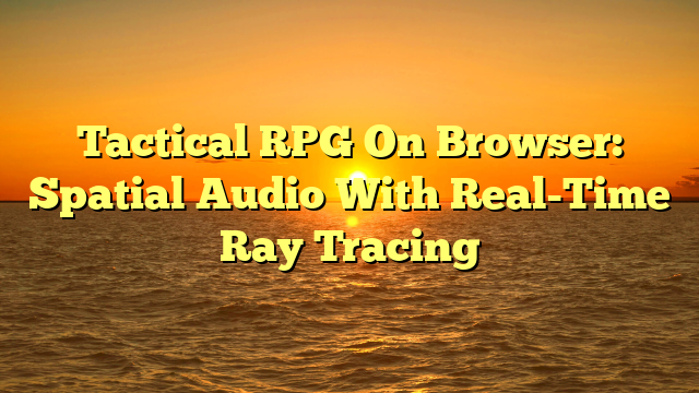 Tactical RPG On Browser: Spatial Audio With Real-Time Ray Tracing