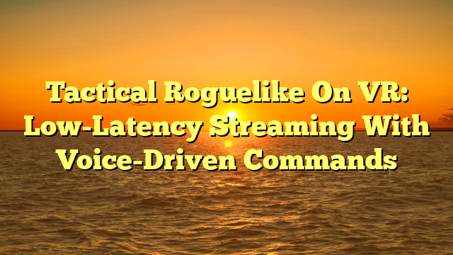 Tactical Roguelike On VR: Low-Latency Streaming With Voice-Driven Commands
