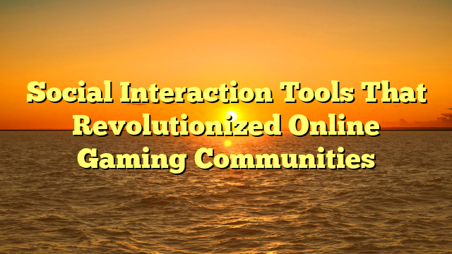 Social Interaction Tools That Revolutionized Online Gaming Communities