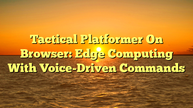Tactical Platformer On Browser: Edge Computing With Voice-Driven Commands