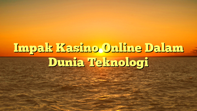 Impak Kasino Online Dalam Dunia Teknologi