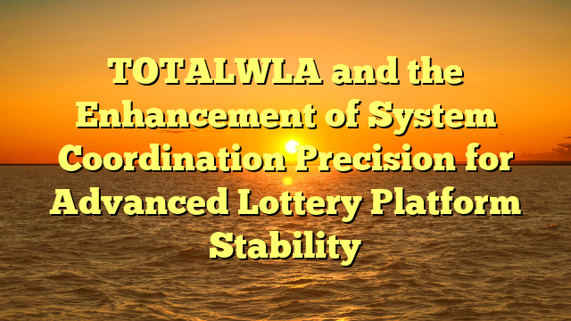 TOTALWLA and the Enhancement of System Coordination Precision for Advanced Lottery Platform Stability
