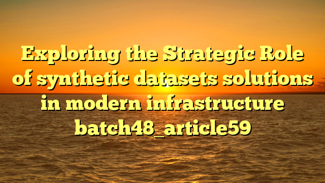 Exploring the Strategic Role of synthetic datasets solutions in modern infrastructure batch48_article59