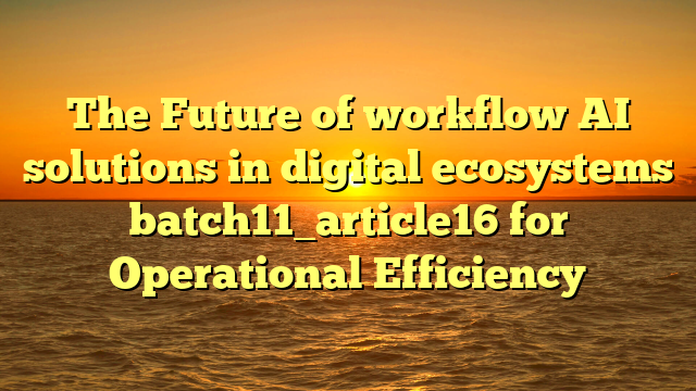 The Future of workflow AI solutions in digital ecosystems batch11_article16 for Operational Efficiency