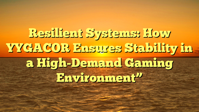 Resilient Systems: How YYGACOR Ensures Stability in a High-Demand Gaming Environment