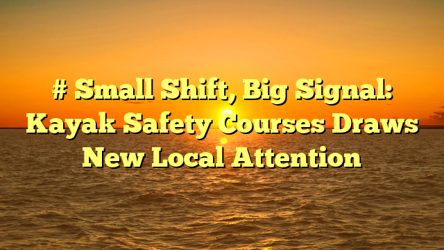 # Small Shift, Big Signal: Kayak Safety Courses Draws New Local Attention
