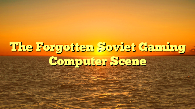 The Forgotten Soviet Gaming Computer Scene