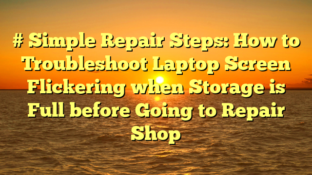# Simple Repair Steps: How to Troubleshoot Laptop Screen Flickering when Storage is Full before Going to Repair Shop