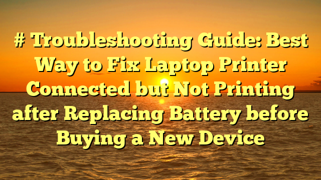 # Troubleshooting Guide: Best Way to Fix Laptop Printer Connected but Not Printing after Replacing Battery before Buying a New Device